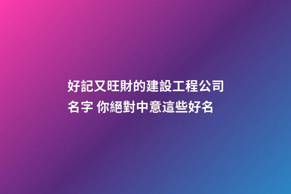 好記又旺財的建設工程公司名字 你絕對中意這些好名-第1張-公司起名-玄機派